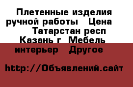 Плетенные изделия ручной работы › Цена ­ 250 - Татарстан респ., Казань г. Мебель, интерьер » Другое   